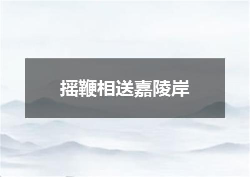 摇鞭相送嘉陵岸
