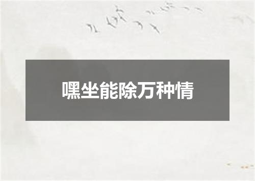 嘿坐能除万种情