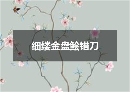 细缕金盘鲙错刀