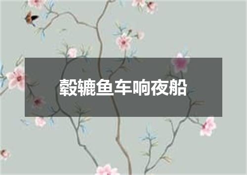 毂辘鱼车响夜船