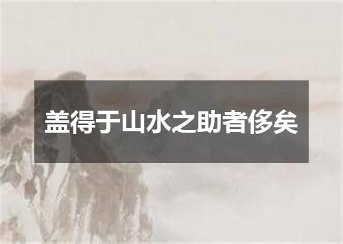 盖得于山水之助者侈矣