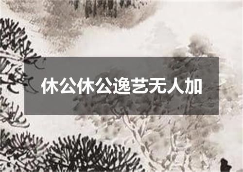 休公休公逸艺无人加