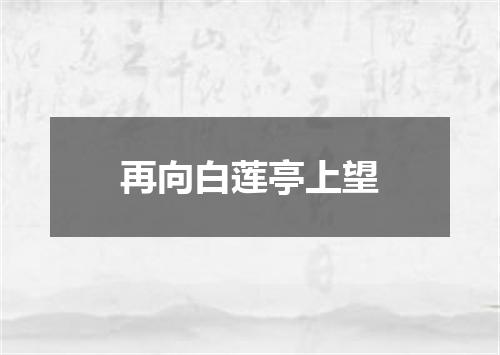 再向白莲亭上望