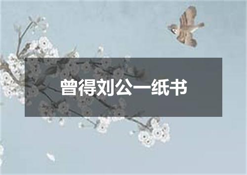曾得刘公一纸书
