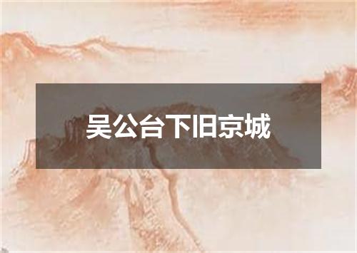 吴公台下旧京城