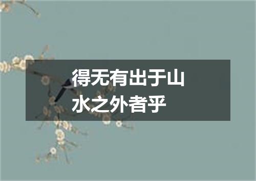 得无有出于山水之外者乎