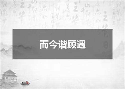 而今谐顾遇