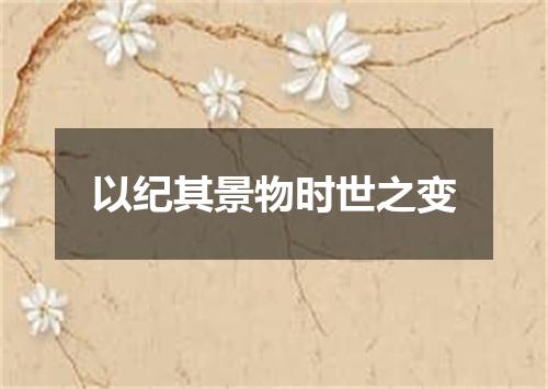 以纪其景物时世之变