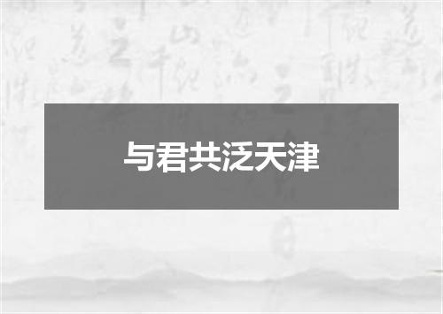 与君共泛天津