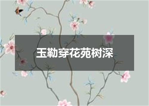 玉勒穿花苑树深