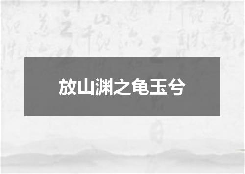 放山渊之龟玉兮
