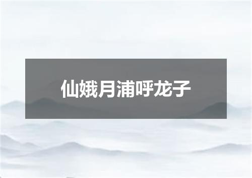 仙娥月浦呼龙子
