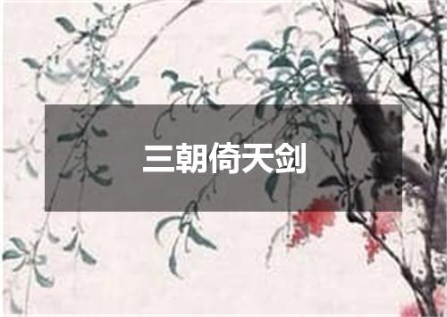 三朝倚天剑