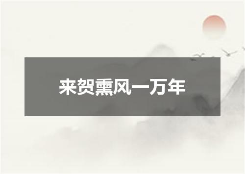 来贺熏风一万年