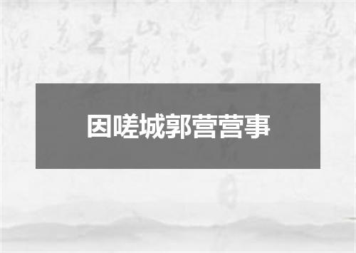 因嗟城郭营营事