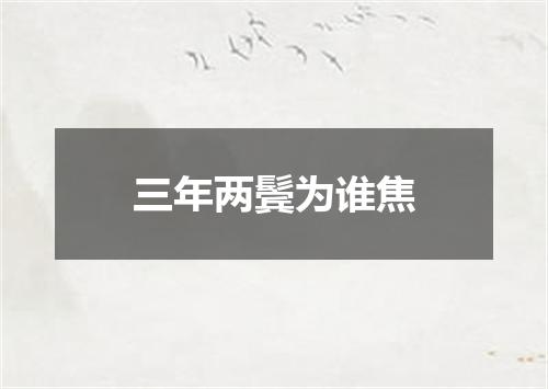 三年两鬓为谁焦