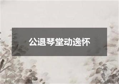 公退琴堂动逸怀