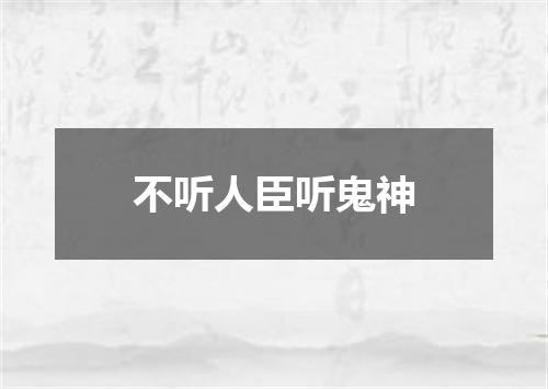 不听人臣听鬼神