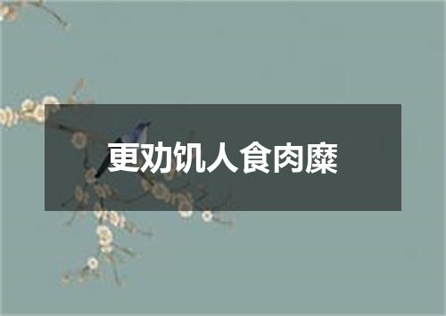 更劝饥人食肉糜