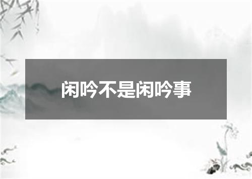 闲吟不是闲吟事