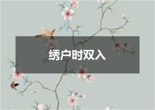 绣户时双入