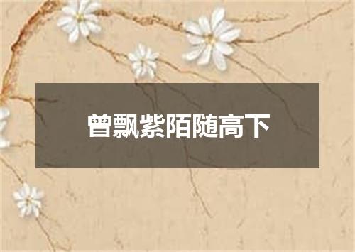 曾飘紫陌随高下