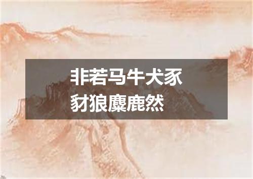 非若马牛犬豕豺狼麋鹿然