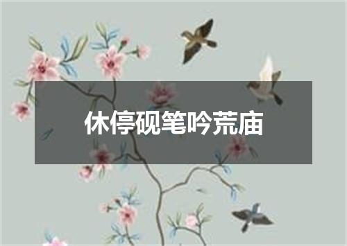 休停砚笔吟荒庙