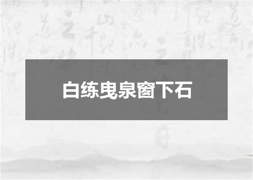 白练曳泉窗下石