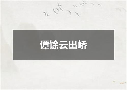 谭馀云出峤