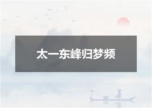 太一东峰归梦频