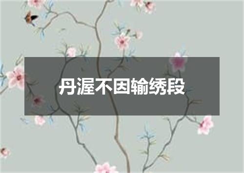 丹渥不因输绣段