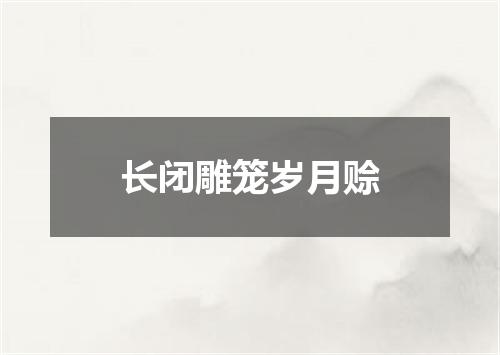 长闭雕笼岁月赊
