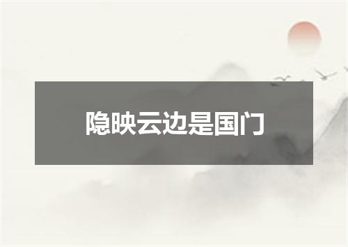 隐映云边是国门