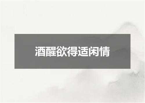 酒醒欲得适闲情