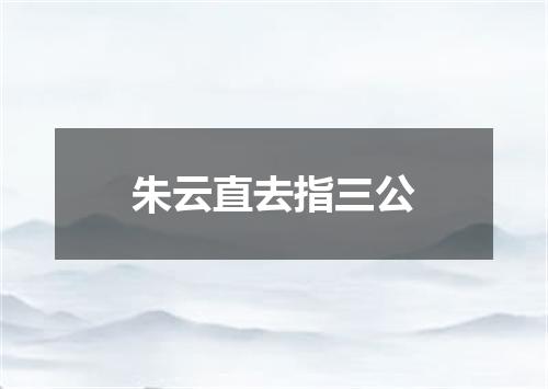 朱云直去指三公