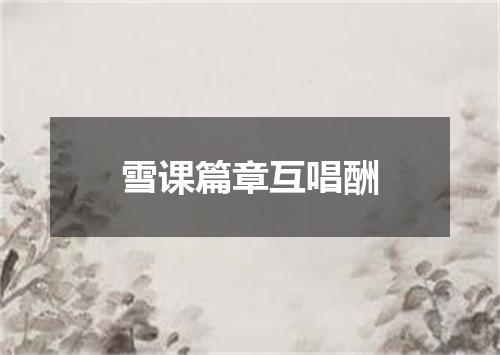 雪课篇章互唱酬
