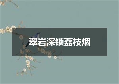 翠岩深锁荔枝烟