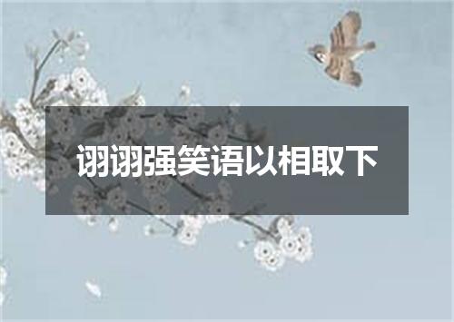 诩诩强笑语以相取下