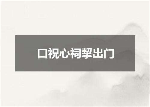 口祝心祠挈出门
