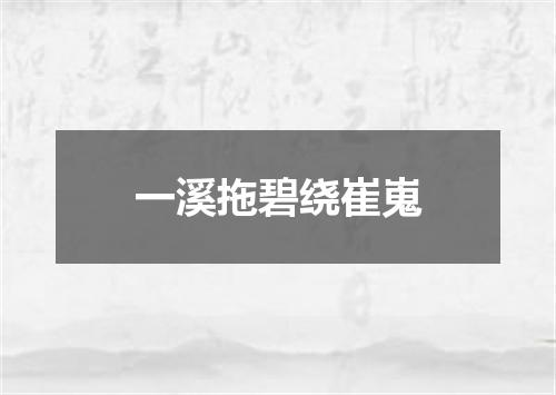 一溪拖碧绕崔嵬