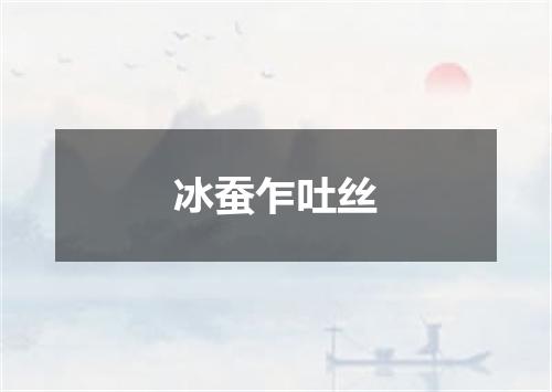 冰蚕乍吐丝
