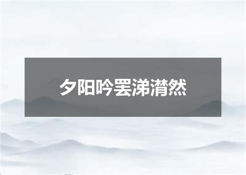 夕阳吟罢涕潸然