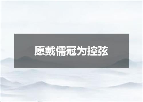 愿戴儒冠为控弦