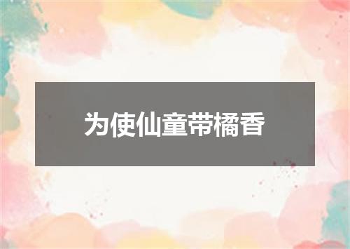 为使仙童带橘香