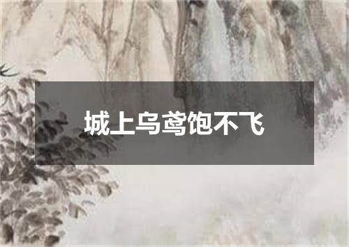 城上乌鸢饱不飞