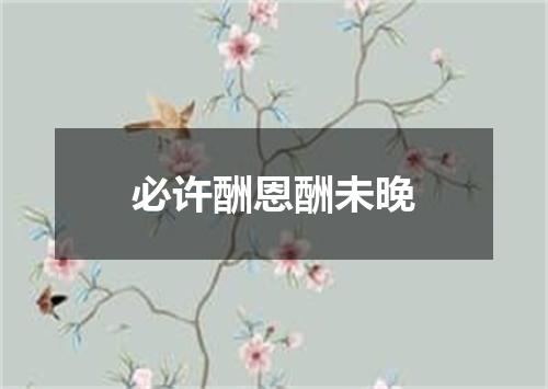 必许酬恩酬未晚