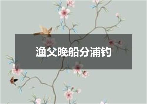 渔父晚船分浦钓