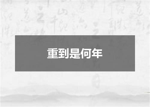 重到是何年