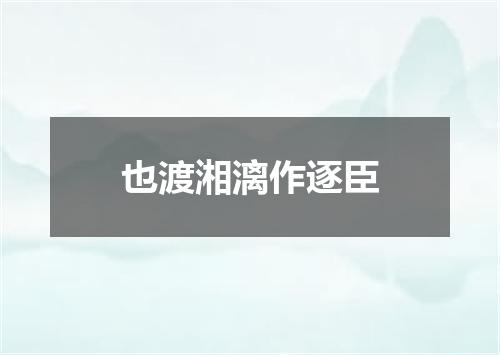 也渡湘漓作逐臣